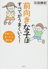 前向きな子はすべてがうまくいく! 子育てに迷ったら読む本／石田 勝紀