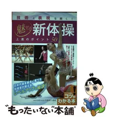 2023年最新】技術と表現を磨く 魅せる新体操 上達のポイント50 (コツが