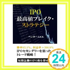 IPO最高値ブレイク・ストラテジー: 勝率65.3％、利益率+306.9％　IPOセカンダリーを狙ったトレード戦略！短期急騰のIPO株を探せ！ [ペーパーバック] ペンネームK.K._02