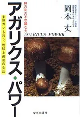 アガリクス・パワー: 神の茸の不思議な力 末期ガンも救う、地球上最後の食品 岡本 丈