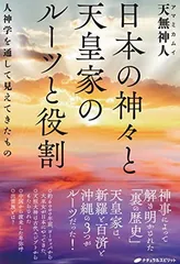 日本の神々と天皇家のルーツと役割 <!-利用不可文字-!>人神学を通して見えてきたもの<!-利用不可文字-!>