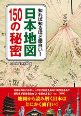 知れば知るほど面白い！ 日本地図150の秘密