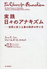 実践 日々のアナキズム――世界に抗う土着の秩序の作り方／ジェームズ・C.スコット