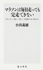 マラソンは毎日走っても完走できない 「ゆっくり」「速く」「長く」で目指す42.195キロ (角川SSC新書 83)／小出