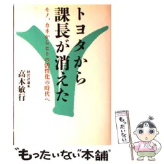 【中古】 トヨタから課長が消えた モノ、カネからヒトの活性化の時代へ / 高木 敏行 / ごま書房新社