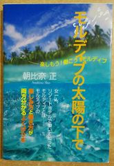 モルディブの太陽の下で: 楽しもう!働こう!モルディブ　朝比奈 正　本の泉社