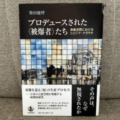 プロデュースされた〈被爆者〉たち: 表象空間におけるヒロシマ・ナガサキ　柴田優呼　岩波書店