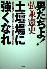 男たちよ!土壇場に強くなれ—「甘えのない人間」だけが人生の壁を乗り切れる 弘兼 憲史