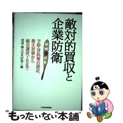 敵対的買収と企業防衛: 予防・対抗策の設計、株主対策から総会運営、IR