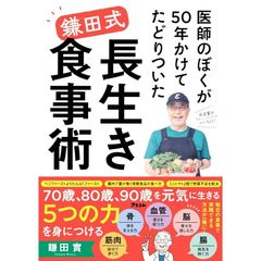 医師のぼくが50年かけてたどりついた　鎌田式 長生き食事術 鎌田實／著
