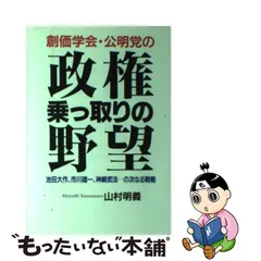 創価学会・公明党の政権乗っ取りの野望 池田大作、市川雄一、神崎武法…の次なる戦略/日新報道/山村明義