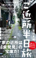 ご近所半日旅 いちばん気軽な「新しい旅」のスタイル  /ワニブックス/吉田友和（新書）