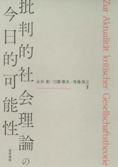 批判的社会理論の今日的可能性／永井 彰、日暮 雅夫、舟場 保之、田畑 真一、久高 將晃、小山 裕、箭内 任、藤井 佳世、
