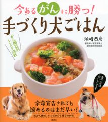 今あるがんに勝つ! 手づくり犬ごはん／須崎 恭彦