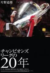 チャンピオンズリーグの20年 ---サッカー最高峰の舞台はいかに進化してきたか／片野 道郎