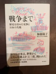 戦争まで　歴史を決めた交渉と日本の失敗　　加藤陽子