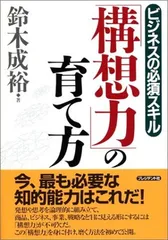 「構想力」の育て方: ビジネスの必須スキル 鈴木 成裕