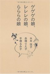 ゲゲゲの娘、レレレの娘、らららの娘／水木 悦子、手塚 るみ子、赤塚 りえ子