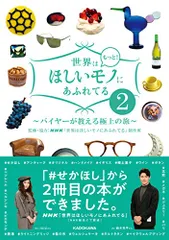世界はもっと!ほしいモノにあふれてる2 ~バイヤーが教える極上の旅~／NHK「世界はほしいモノにあふれてる」制作班