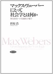 マックス・ヴェーバーにとって社会学とは何か—歴史研究への基礎的予備学 折原 浩