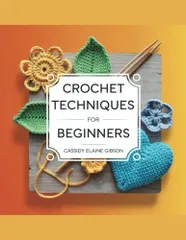 Crochet Techniques for Beginners - Cassidy Elaine Gibson: A Comprehensive Guide to Crafting Granny Squares from Basic to Advanced